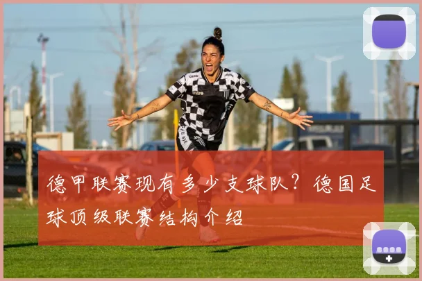 德甲联赛现有多少支球队？德国足球顶级联赛结构介绍