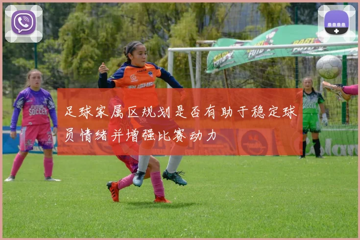 足球家属区规划是否有助于稳定球员情绪并增强比赛动力