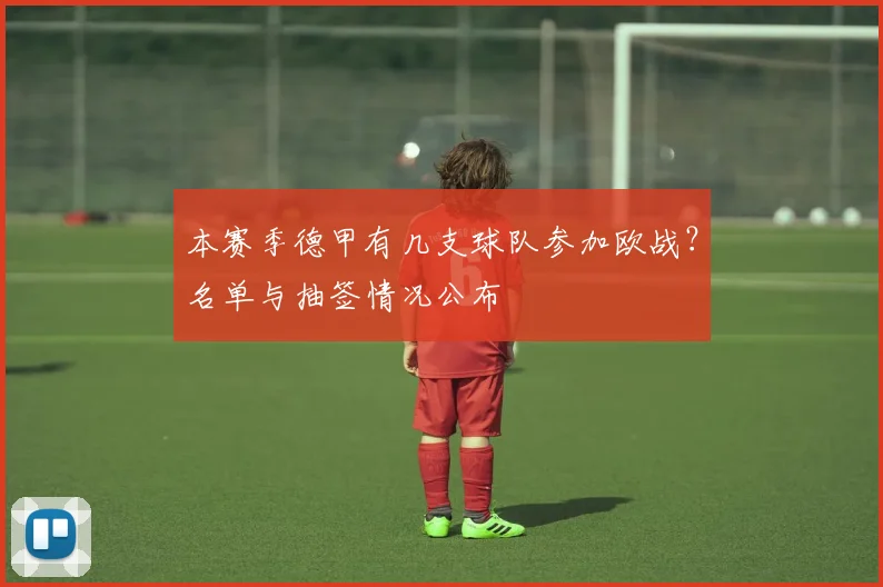 本赛季德甲有几支球队参加欧战？名单与抽签情况公布