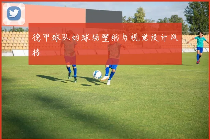 德甲球队的球场壁纸与视觉设计风格