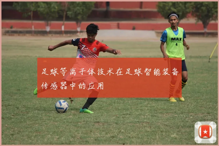 足球等离子体技术在足球智能装备传感器中的应用
