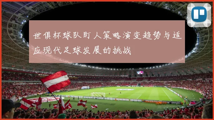 世俱杯球队盯人策略演变趋势与适应现代足球发展的挑战